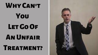 Jordan Peterson ~ Why Can't You Let Go Of An Unfair Treatment?