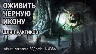 ОЖИВИТЬ ЧЁРНУЮ ИКОНУ.  ДЛЯ ПРАКТИКОВ.  ВЕДЬМИНА ИЗБА - ИНГА ХОСРОЕВА