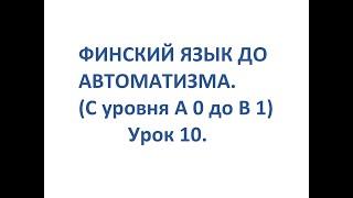 ФИНСКИЙ ЯЗЫК ДО АВТОМАТИЗМА. УРОК 10. TESTI 1, OSA 1. УРОКИ ФИНСКОГО ЯЗЫКА.