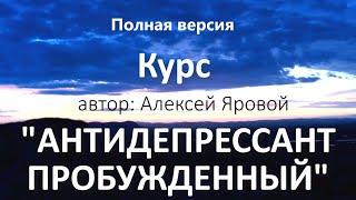 Курс "Антидепрессант Пробуждённый". Как выйти из депрессии? Курс полностью.  Алексей Яровой.