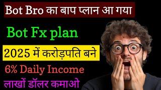 Bot FX Best Business plan 2025 | Bot Bro का बाप प्लान आ गया मार्केट में|  6% डेली कमाओ | join Now