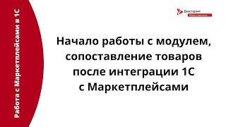 Интеграция с Маркетплейсами: Начало работы с модулем, сопоставление товаров после интеграции с 1С