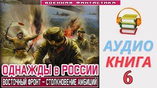 #Аудиокнига. «ОДНАЖДЫ В РОССИИ - 6! Восточный фронт – столкновение амбиций». КНИГА 6. #Попаданцы