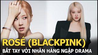 Rosé (BLACKPINK) bắt tay với nhãn hàng ngập drama