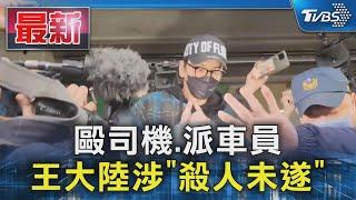 毆司機.派車員 王大陸涉「殺人未遂」｜TVBS新聞 @TVBSNEWS01