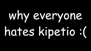 why everyone hates kipetio :(