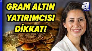 Gram Altın Yatırımcısı Dikkat! Gram Altın Düşecek Mi, Yükselecek Mi? Şirin Sarı Açıkladı | A Para