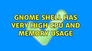 GNOME Shell has very high CPU and memory usage (3 Solutions!!)