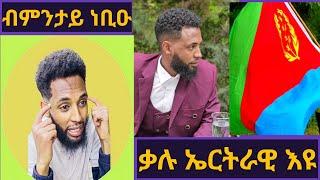 ቃሉ ኤርትራዊ እዩ! ንምንታይ ከምኡ ተባሂሉ? ብምንታይ ነቢዑ?