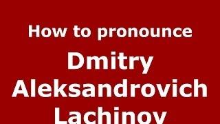 How to pronounce Dmitry Aleksandrovich Lachinov (Russian/Russia) - PronounceNames.com