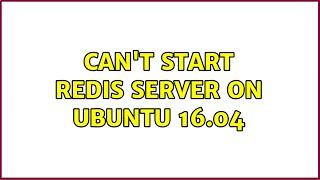 Can't start Redis Server on Ubuntu 16.04 (2 Solutions!!)