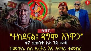 ‹‹ተክደናል፤ ዳግም እንዋጋ›› | ፋኖ ሲጠበቅ ሌላ ጉድ መጣ | በመቀሌ ስለ ኤርትራ እና አማራ ተመከረ | Ethiopia