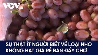 Sự thật ít người biết về loại nho không hạt giá rẻ bán đầy chợ