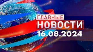 Главные Новости 16.08.2024