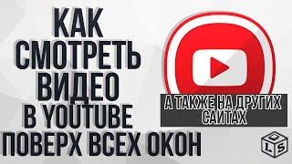 Как смотреть видео в YouTube и на других сайтах поверх всех окон