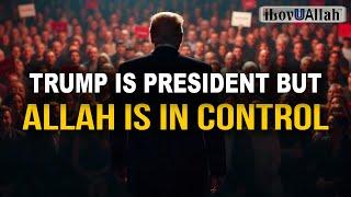 TRUMP IS PRESIDENT BUT ALLAH IS IN CONTROL