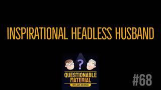 Inspirational Headless Husband - Questionable Material Episode 68