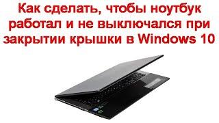 Как сделать, чтобы ноутбук работал и не выключался при закрытии крышки в Windows 10