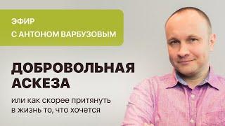 «Добровольная аскеза или как скорее притянуть в жизнь то, что хочется» Ведёт Антон Варбузов