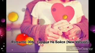 Romantic-306 - Сердце Не Бойся (New Version )