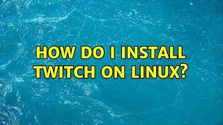 Ubuntu: How do I install Twitch on Linux?