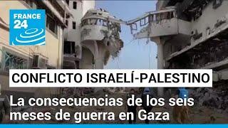 Crisis humanitaria, una de las consecuencias de 6 meses de guerra en Gaza • FRANCE 24 Español