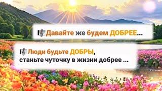 Давайте же будем добрее... Люди будьте добры, станьте чуточку в жизни добрее ...