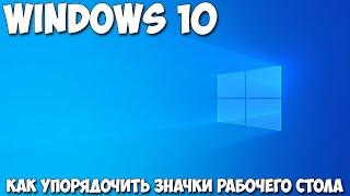 Как упорядочить значки рабочего стола windows 10