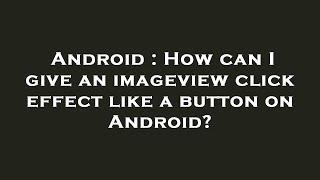 Android : How can I give an imageview click effect like a button on Android?