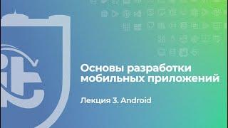 Основы разработки мобильных приложений. Лекция 3. Android