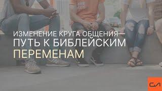 Изменение круга общения - путь к библейским переменам | Андрей Вовк | Слово Истины