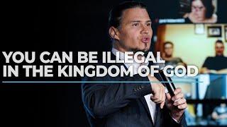 YOU CAN BE ILLEGAL IN THE KINGDOM OF GOD!