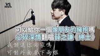 薛之謙《紳士》心碎深情翻唱！失戀必聽男人淚唱給你！《VS MEDIA》