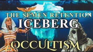 The Semen Retention Iceberg | PART 5 | Seeds Of The Occult