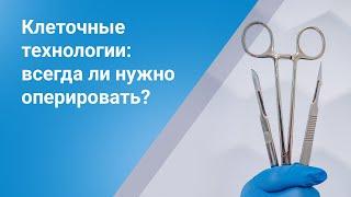 Клеточные технологии: всегда ли нужно оперировать?