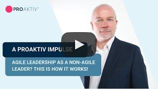 A PROAKTIV Impulse -  Agile leadership as a non-agile leader? This is how it works!