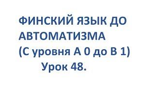 ФИНСКИЙ ЯЗЫК ДО АВТОМАТИЗМА С НУЛЯ ДО УРОВНЯ В1. УРОК 48