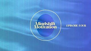 MINDSHIFT MOTIVATION - EPISODE FOUR