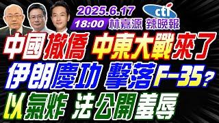 【中天辣晚報】#郭正亮#蔡正元#介文汲!中國撤僑 中東大戰來了!伊朗慶功 擊落F-35?以氣炸 法公開羞辱! | 林嘉源辣晚報20250617完整版@中天新聞CtiNews