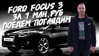 Ford focus 3.ЗА 1МЛН.РУБ.ПОЕДЕМ ПОГЛЯДИМ.