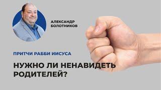 Нужно ли ненавидеть родителей? Александр Болотников | Притчи рабби Иисуса (10/12)