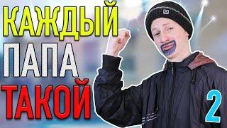 КАЖДЫЙ ПАПА ТАКОЙ 2