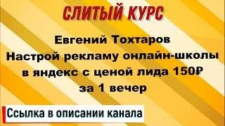 Слив курса. Евгений Тохтаров - Настрой рекламу онлайн школы в яндекс с ценой лида 150₽ за 1 вечер