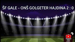 ŠF GALE - ONŠ GOLGETER HAJDINA 2 : 0 (2. utakmica u grupi C)