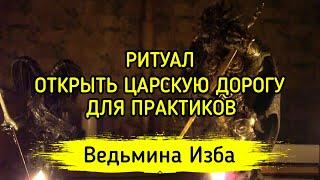 ОТКРЫТЬ ЦАРСКУЮ ДОРОГУ. ДЛЯ ПРАКТИКОВ ▶️ ВЕДЬМИНА ИЗБА - МАГИЯ