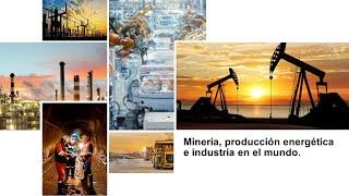 Minería, producción  energética e industria en México y el Mundo