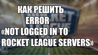 КАК РЕШИТЬ ERROR «NOT LOGGED IN TO ROCKET LEAGUE SERVERS»