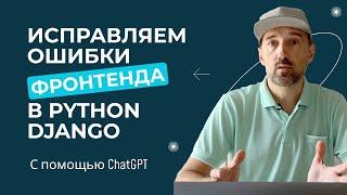 Исправляем ошибки фронтенда в Django-приложении с помощью ChatGPT. Действуем по-новому.