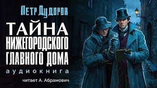 Шерлок Холмс в России. Тайна Нижегородского Главного Дома. Петр Дудоров. Аудиокнига 2024