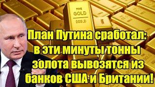 План Путина сработал: в эти минуты тонны золота вывозятся из банков США и Британии!